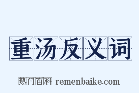 重汤反义词是什么意思的图片
